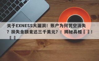 关于EXNESS大漏洞！账户为何凭空消失？损失金额竟达三千美元？！揭秘真相​​！ ​​