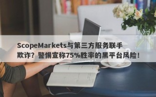 ScopeMarkets与第三方服务联手欺诈？警惕宣称75%胜率的黑平台风险！