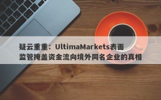 疑云重重：UltimaMarkets表面监管掩盖资金流向境外同名企业的真相