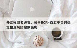 外汇投资者必看，关于BCR·百汇平台的稳定性及风险控制策略