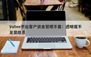 Vatee平台客户资金管理不善：透明度不足显隐患