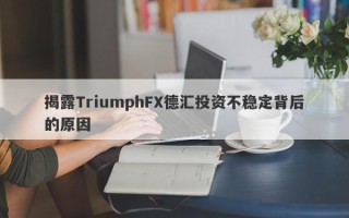 揭露TriumphFX德汇投资不稳定背后的原因