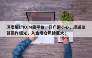 深度解析KCM黑平台，开户需小心，规避监管操作曝光，入金爆仓风险巨大！