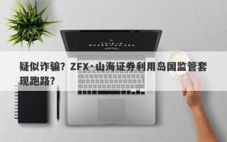 疑似诈骗？ZFX·山海证券利用岛国监管套现跑路？