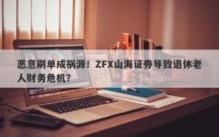 恶意刷单成祸源！ZFX山海证券导致退休老人财务危机？