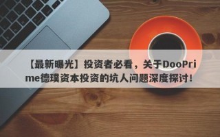 【最新曝光】投资者必看，关于DooPrime德璞资本投资的坑人问题深度探讨！