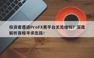 投资者遭遇ProFX黑平台无处维权？深度解析真相寻求出路！