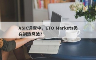 ASIC调查中，ETO Markets仍在制造风波？