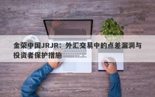 金荣中国JRJR：外汇交易中的点差漏洞与投资者保护措施