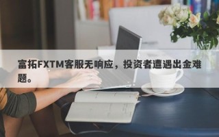 富拓FXTM客服无响应，投资者遭遇出金难题。