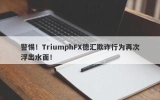 警惕！TriumphFX德汇欺诈行为再次浮出水面！