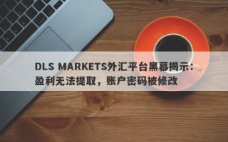 DLS MARKETS外汇平台黑幕揭示：盈利无法提取，账户密码被修改