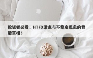 投资者必看，HTFX滑点与不稳定现象的背后真相！