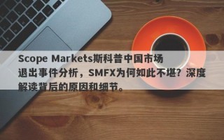 Scope Markets斯科普中国市场退出事件分析，SMFX为何如此不堪？深度解读背后的原因和细节。