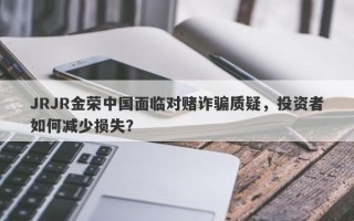 JRJR金荣中国面临对赌诈骗质疑，投资者如何减少损失？