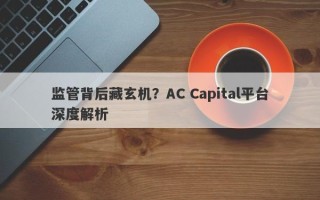 监管背后藏玄机？AC Capital平台深度解析