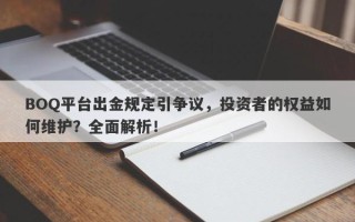 BOQ平台出金规定引争议，投资者的权益如何维护？全面解析！