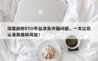 深度剖析ETO平台涉及诈骗问题，一文让你认清真相和风险！