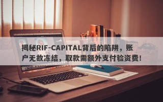 揭秘RIF-CAPITAL背后的陷阱，账户无故冻结，取款需额外支付验资费！