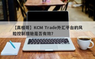 【真相哥】KCM Trade外汇平台的风险控制措施是否有效？
