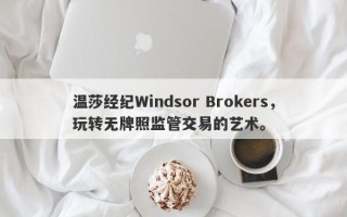 温莎经纪Windsor Brokers，玩转无牌照监管交易的艺术。