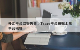 外汇平台监管失责，Traze平台被贴上黑平台标签