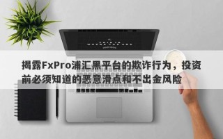 揭露FxPro浦汇黑平台的欺诈行为，投资前必须知道的恶意滑点和不出金风险