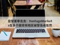 监管重拳出击：VantageMarkets在多个国家和地区被警告或处罚