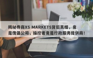 揭秘券商XS MARKETS背后真相，竟是傀儡公司，操控者竟是行政服务提供商！