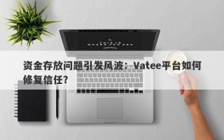 资金存放问题引发风波：Vatee平台如何修复信任？