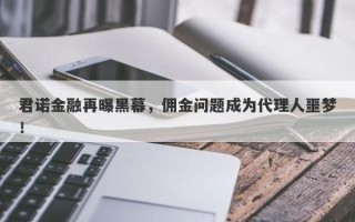 君诺金融再曝黑幕，佣金问题成为代理人噩梦！