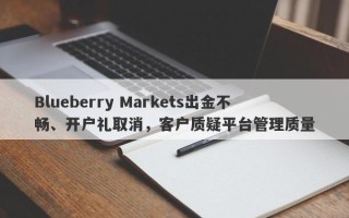 Blueberry Markets出金不畅、开户礼取消，客户质疑平台管理质量