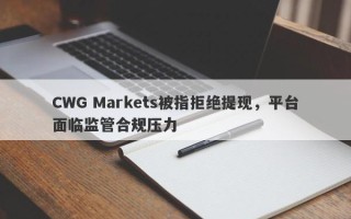 CWG Markets被指拒绝提现，平台面临监管合规压力