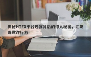 揭秘HTFX平台晚宴背后的惊人秘密，汇友曝欺诈行为