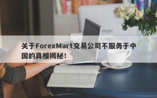 关于ForexMart交易公司不服务于中国的真相揭秘！