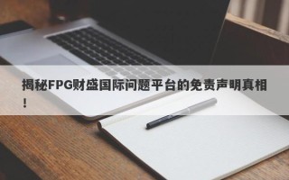 揭秘FPG财盛国际问题平台的免责声明真相！