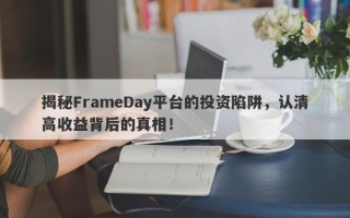 揭秘FrameDay平台的投资陷阱，认清高收益背后的真相！