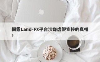 揭露Land-FX平台涉嫌虚假宣传的真相！