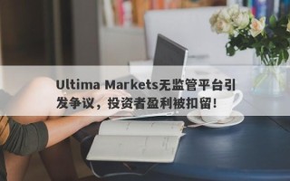 Ultima Markets无监管平台引发争议，投资者盈利被扣留！