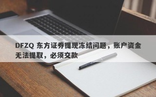 DFZQ 东方证券提现冻结问题，账户资金无法提取，必须交款