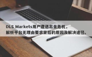 DLS Markets用户遭遇出金危机，解析平台无理由要求背后的原因及解决途径。