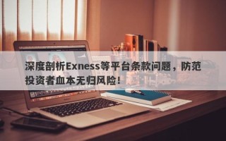 深度剖析Exness等平台条款问题，防范投资者血本无归风险！