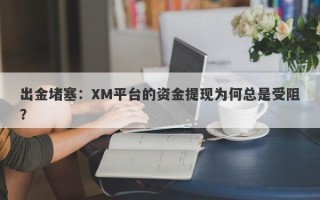 出金堵塞：XM平台的资金提现为何总是受阻？