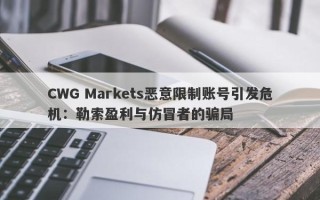 CWG Markets恶意限制账号引发危机：勒索盈利与仿冒者的骗局