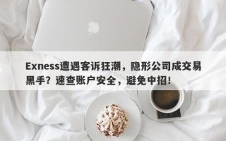 Exness遭遇客诉狂潮，隐形公司成交易黑手？速查账户安全，避免中招！