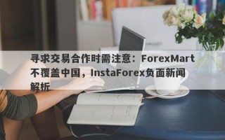 寻求交易合作时需注意：ForexMart不覆盖中国，InstaForex负面新闻解析