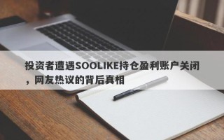 投资者遭遇SOOLIKE持仓盈利账户关闭，网友热议的背后真相