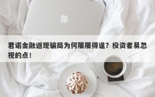 君诺金融返现骗局为何屡屡得逞？投资者易忽视的点！