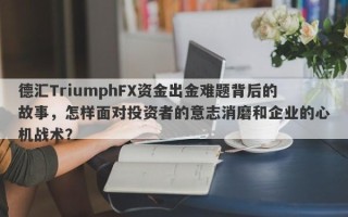 德汇TriumphFX资金出金难题背后的故事，怎样面对投资者的意志消磨和企业的心机战术？