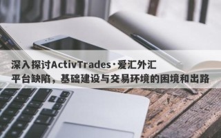 深入探讨ActivTrades·爱汇外汇平台缺陷，基础建设与交易环境的困境和出路